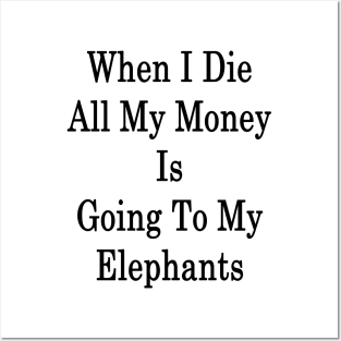 When I Die All My Money Is Going To My Elephants Posters and Art